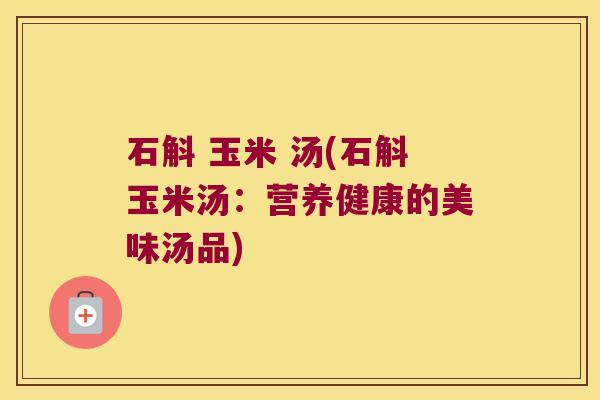 石斛 玉米 汤(石斛玉米汤：营养健康的美味汤品)