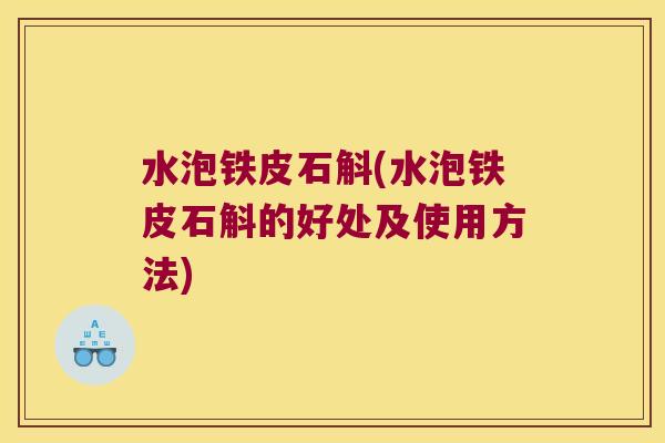 水泡铁皮石斛(水泡铁皮石斛的好处及使用方法)