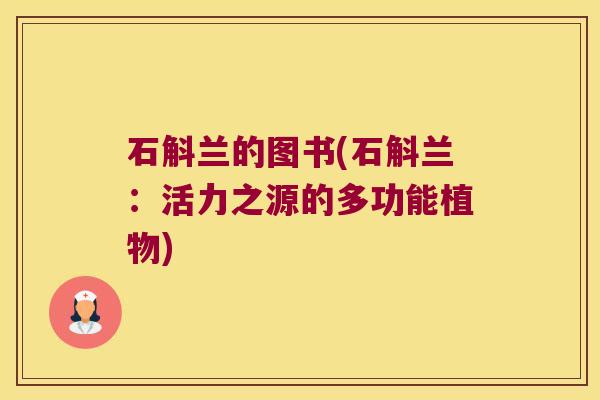 石斛兰的图书(石斛兰：活力之源的多功能植物)