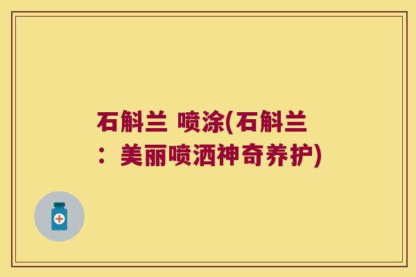 石斛兰 喷涂(石斛兰:美丽喷洒神奇养护) 石斛兰 喷涂(石斛兰:美丽喷洒神奇养护)