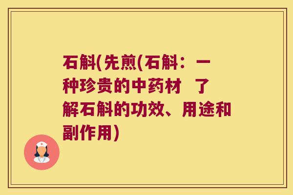 石斛(先煎(石斛：一种珍贵的中药材  了解石斛的功效、用途和副作用)