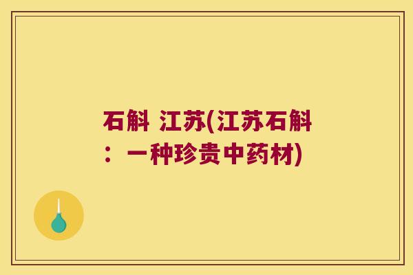 石斛 江苏(江苏石斛：一种珍贵中药材)