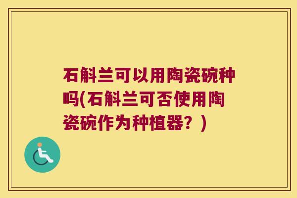 石斛兰可以用陶瓷碗种吗(石斛兰可否使用陶瓷碗作为种植器？)
