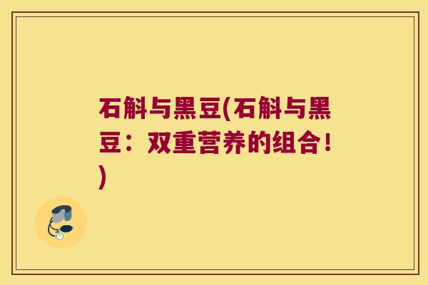 石斛与黑豆(石斛与黑豆：双重营养的组合！)