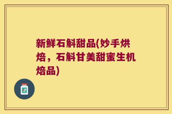 新鲜石斛甜品(妙手烘焙，石斛甘美甜蜜生机焙品)