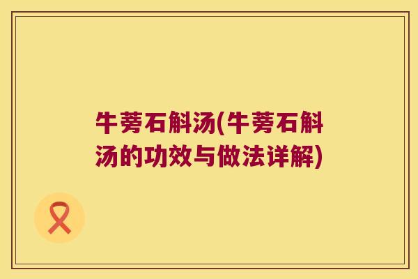 牛蒡石斛汤(牛蒡石斛汤的功效与做法详解)