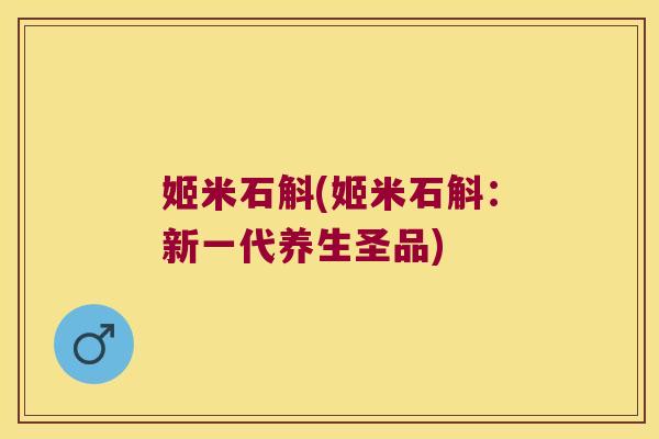姬米石斛(姬米石斛：新一代养生圣品)
