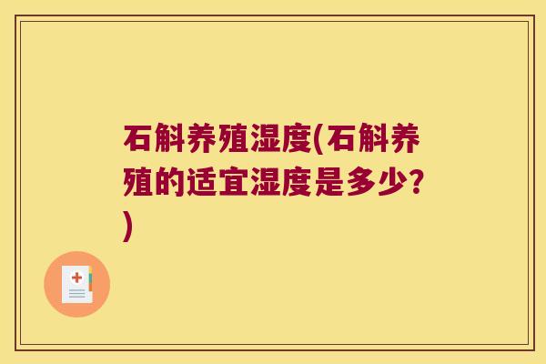 石斛养殖湿度(石斛养殖的适宜湿度是多少？)