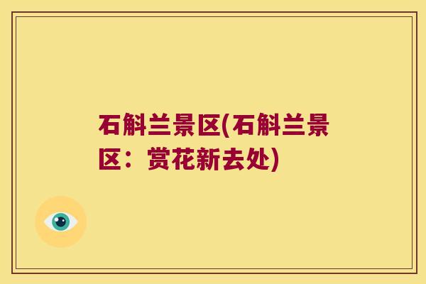 石斛兰景区(石斛兰景区：赏花新去处)