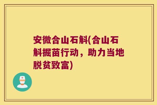 安微合山石斛(合山石斛掘苗行动，助力当地脱贫致富)