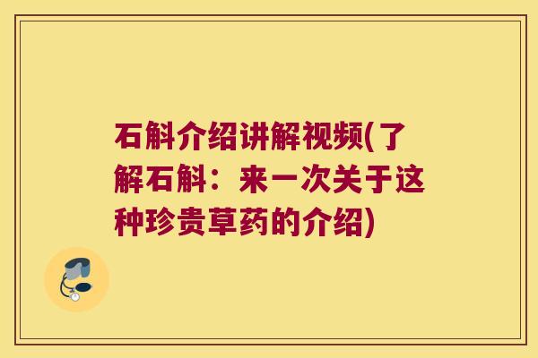 石斛介绍讲解视频(了解石斛：来一次关于这种珍贵草药的介绍)