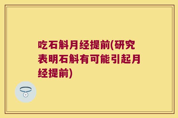 吃石斛月经提前(研究表明石斛有可能引起月经提前)