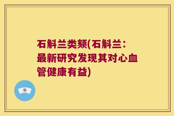 石斛兰类颏(石斛兰：新研究发现其对心健康有益)