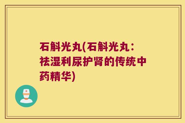 石斛光丸(石斛光丸：祛湿利尿护的传统精华)
