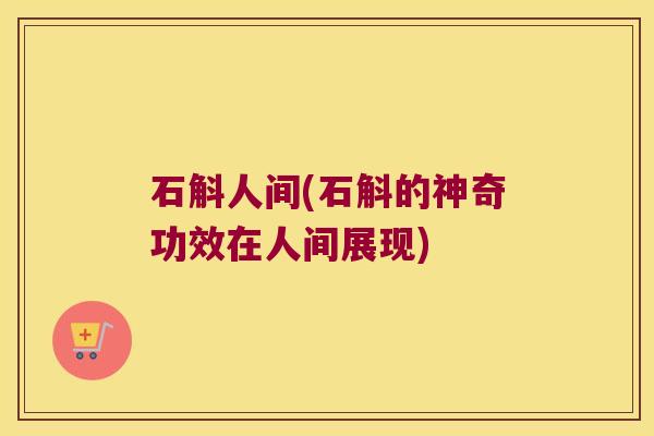 石斛人间(石斛的神奇功效在人间展现)