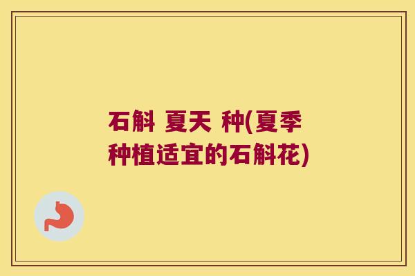 石斛 夏天 种(夏季种植适宜的石斛花)