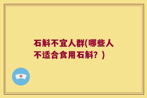 石斛不宜人群(哪些人不适合食用石斛？)