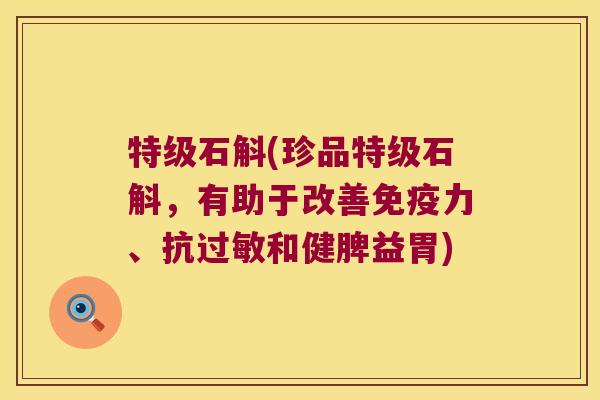 特级石斛(珍品特级石斛，有助于改善免疫力、抗过敏和健脾益胃)