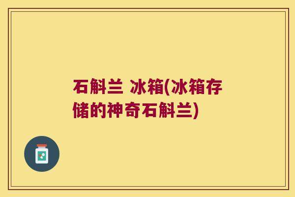 石斛兰 冰箱(冰箱存储的神奇石斛兰)