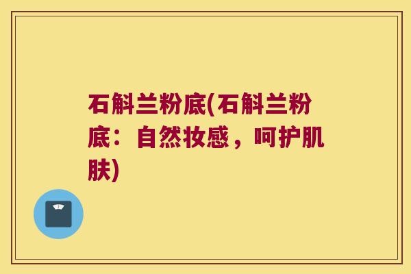 石斛兰粉底(石斛兰粉底：自然妆感，呵护)
