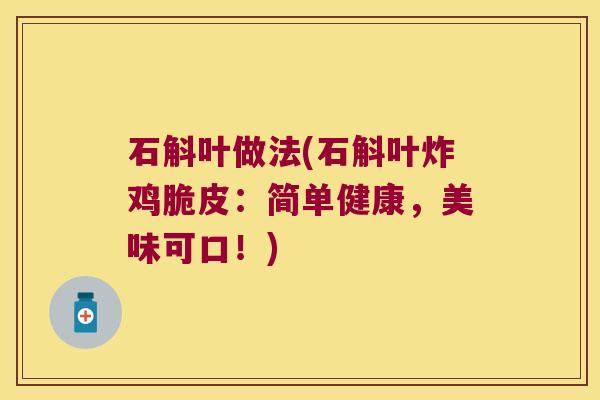 石斛叶做法(石斛叶炸鸡脆皮：简单健康，美味可口！)