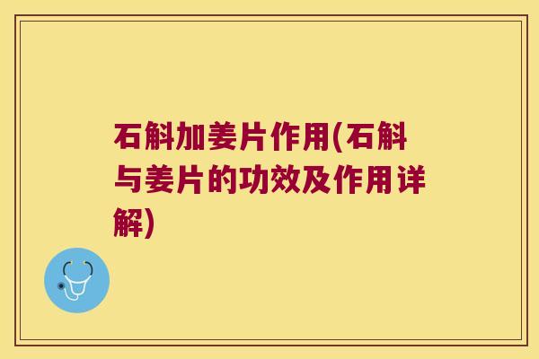 石斛加姜片作用(石斛与姜片的功效及作用详解)
