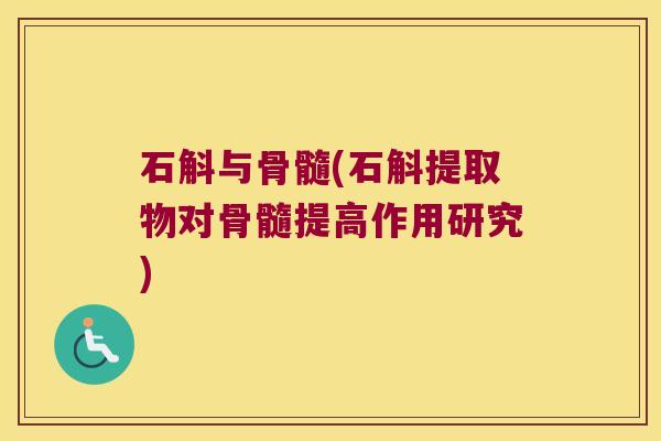 石斛与骨髓(石斛提取物对骨髓提高作用研究)
