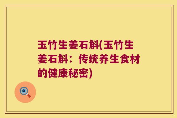 玉竹生姜石斛(玉竹生姜石斛：传统养生食材的健康秘密)