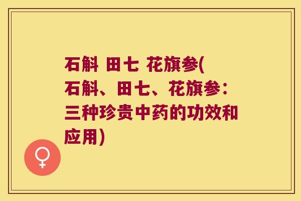 石斛 田七 花旗参(石斛、田七、花旗参：三种珍贵中药的功效和应用)