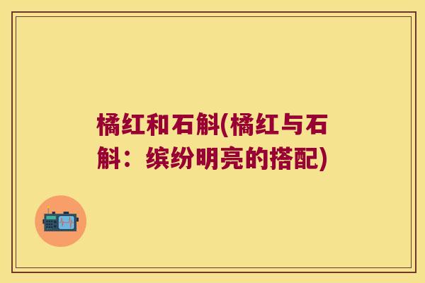橘红和石斛(橘红与石斛：缤纷明亮的搭配)