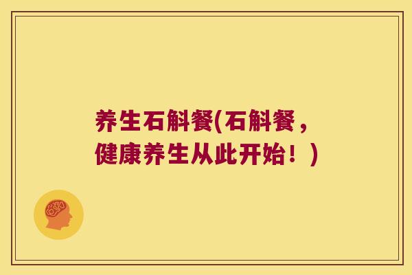 养生石斛餐(石斛餐，健康养生从此开始！)