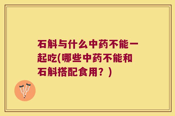 石斛与什么不能一起吃(哪些不能和石斛搭配食用?) 石斛与什么不能一起吃(哪些不能和石斛搭配食用?)