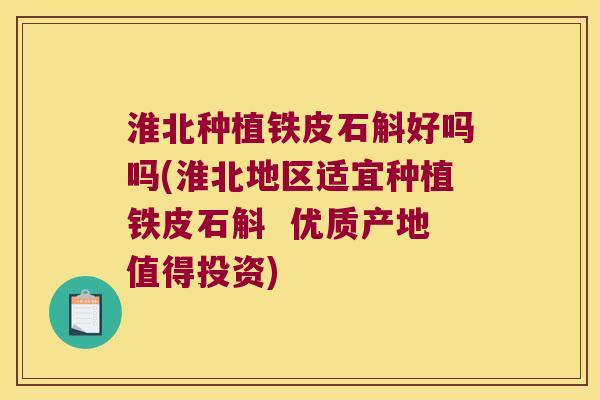 淮北种植铁皮石斛好吗吗(淮北地区适宜种植铁皮石斛  优质产地值得投资)
