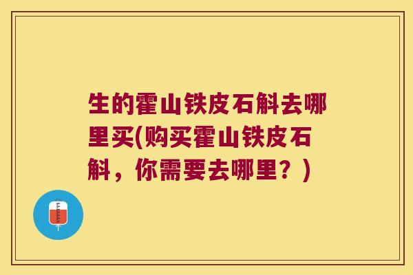 生的霍山铁皮石斛去哪里买(购买霍山铁皮石斛，你需要去哪里？)