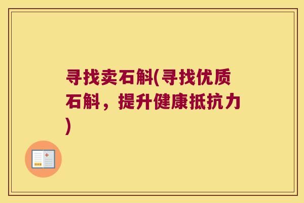 寻找卖石斛(寻找优质石斛，提升健康抵抗力)