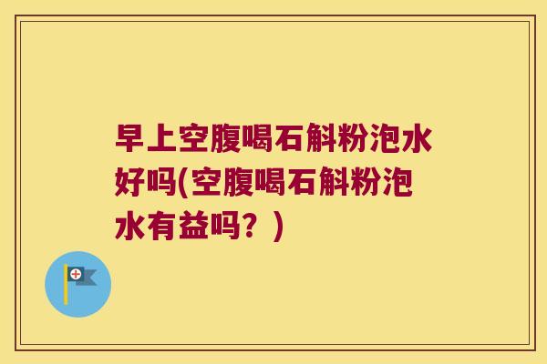 早上空腹喝石斛粉泡水好吗(空腹喝石斛粉泡水有益吗？)