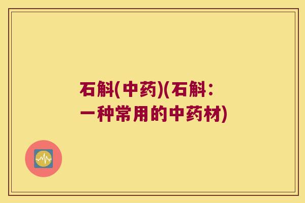 石斛(中药)(石斛：一种常用的中药材)