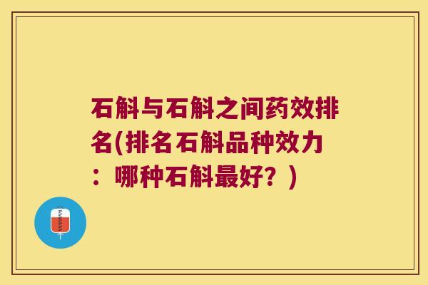 石斛与石斛之间药效排名(排名石斛品种效力：哪种石斛最好？)