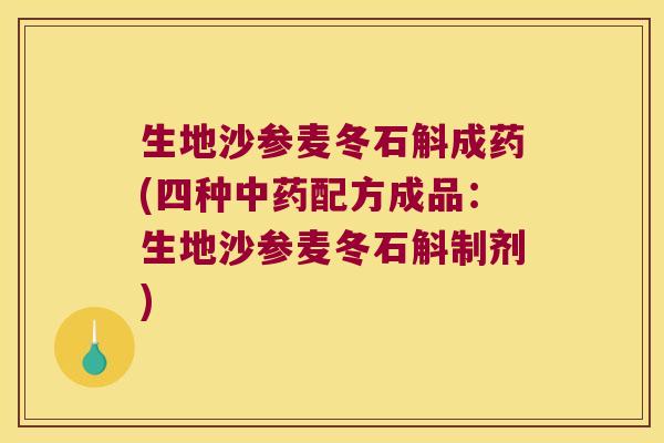 生地沙参麦冬石斛成药(四种配方成品：生地沙参麦冬石斛制剂)