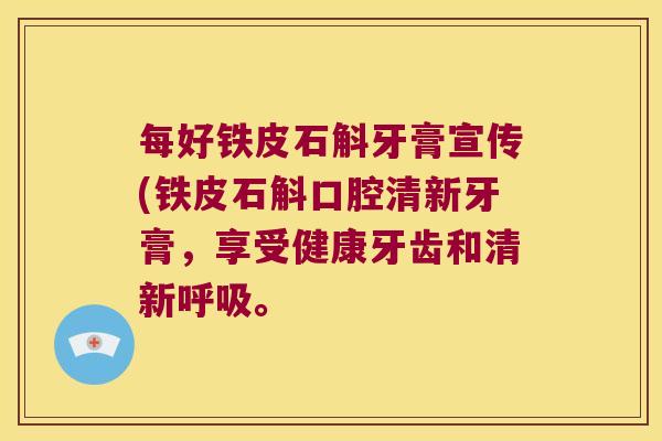 每好铁皮石斛牙膏宣传(铁皮石斛口腔清新牙膏，享受健康牙齿和清新呼吸。