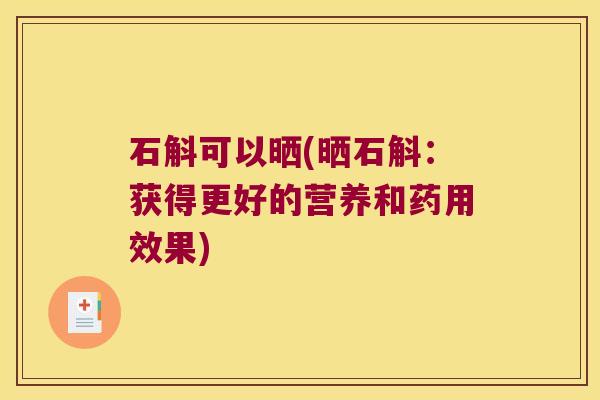 石斛可以晒(晒石斛：获得更好的营养和药用效果)