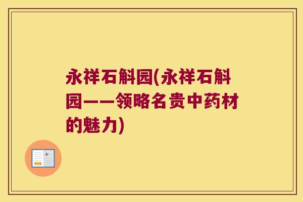 永祥石斛园(永祥石斛园——领略名贵中药材的魅力)