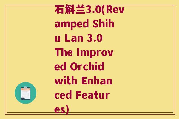 石斛兰3.0(Revamped Shihu Lan 3.0 The Improved Orchid with Enhanced Features)