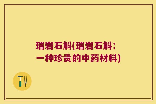 瑞岩石斛(瑞岩石斛：一种珍贵的中药材料)