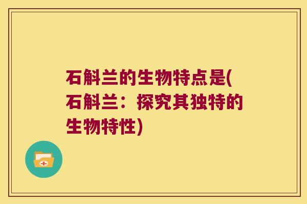 石斛兰的生物特点是(石斛兰：探究其独特的生物特性)