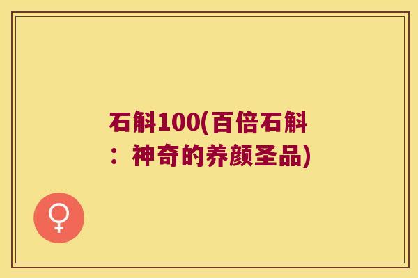 石斛100(百倍石斛：神奇的养颜圣品)