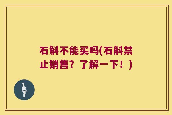 石斛不能买吗(石斛禁止销售？了解一下！)