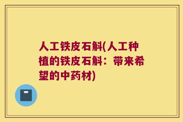 人工铁皮石斛(人工种植的铁皮石斛：带来希望的中药材)