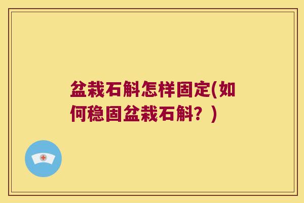 盆栽石斛怎样固定(如何稳固盆栽石斛？)