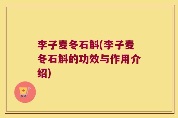 李子麦冬石斛(李子麦冬石斛的功效与作用介绍)